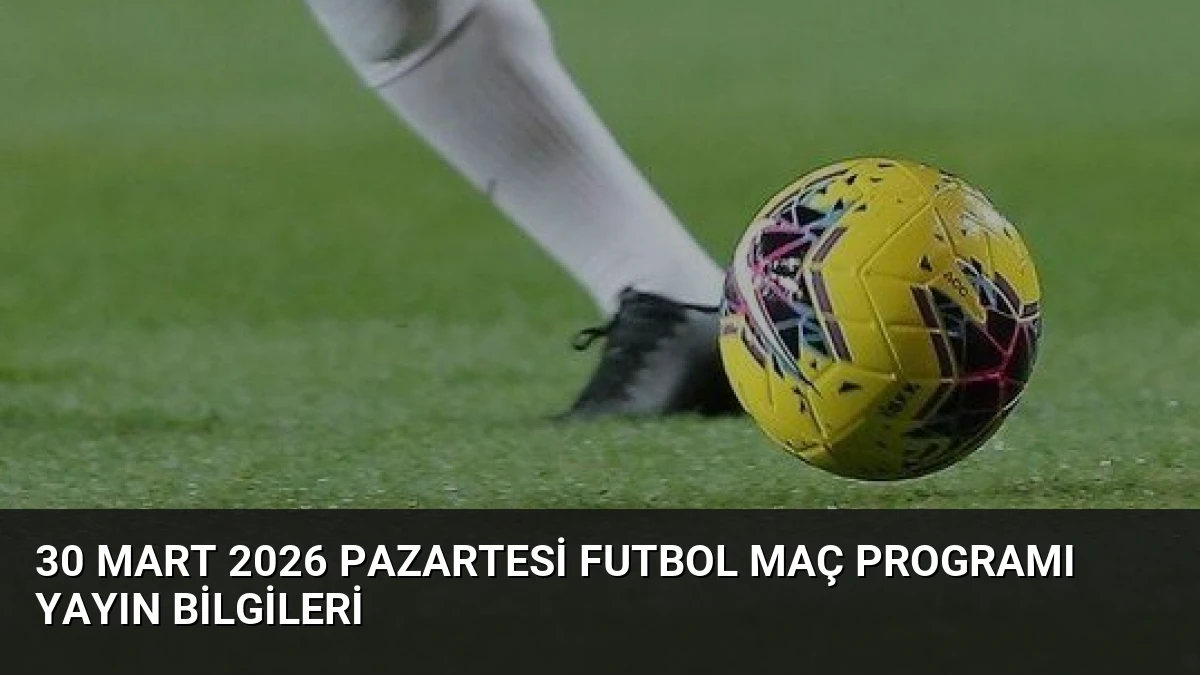 30 Mart 2026 Pazartesi Futbol Maç Programı Yayın Bilgileri