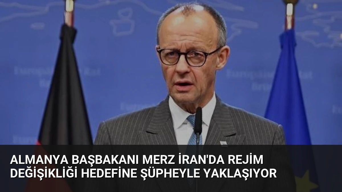 Almanya Başbakanı Merz İran’da Rejim Değişikliği Hedefine Şüpheyle Yaklaşıyor