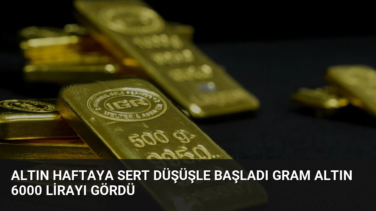 Altın Haftaya Sert Düşüşle Başladı Gram Altın 6000 Lirayı Gördü