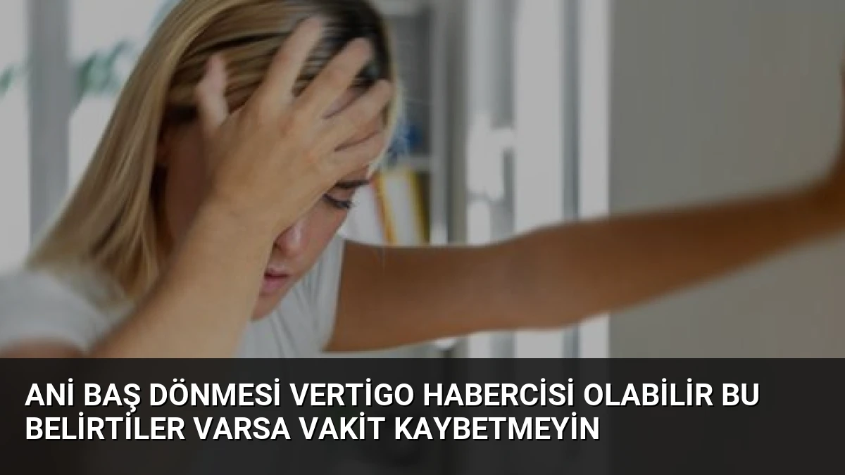 Ani Baş Dönmesi Vertigo Habercisi Olabilir Bu Belirtiler Varsa Vakit Kaybetmeyin