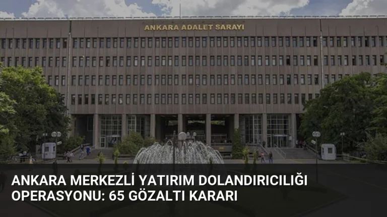 Ankara merkezli yatırım dolandırıcılığı operasyonu: 65 gözaltı kararı