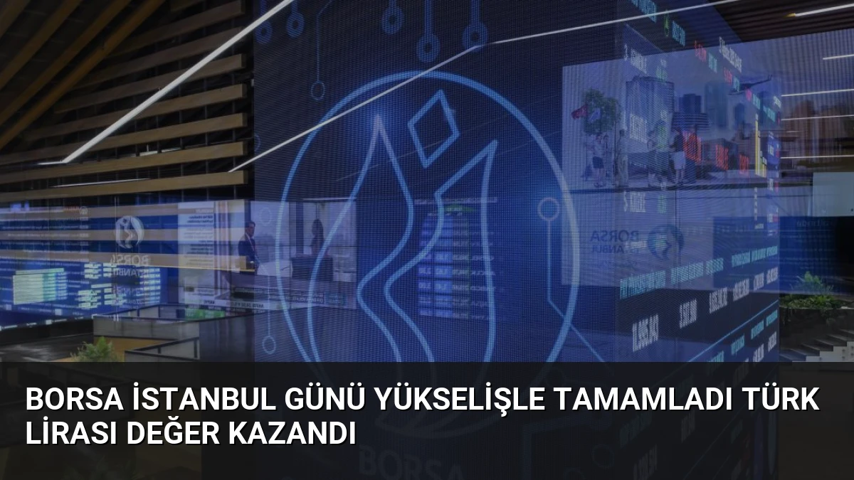 Borsa İstanbul Günü Yükselişle Tamamladı Türk Lirası Değer Kazandı