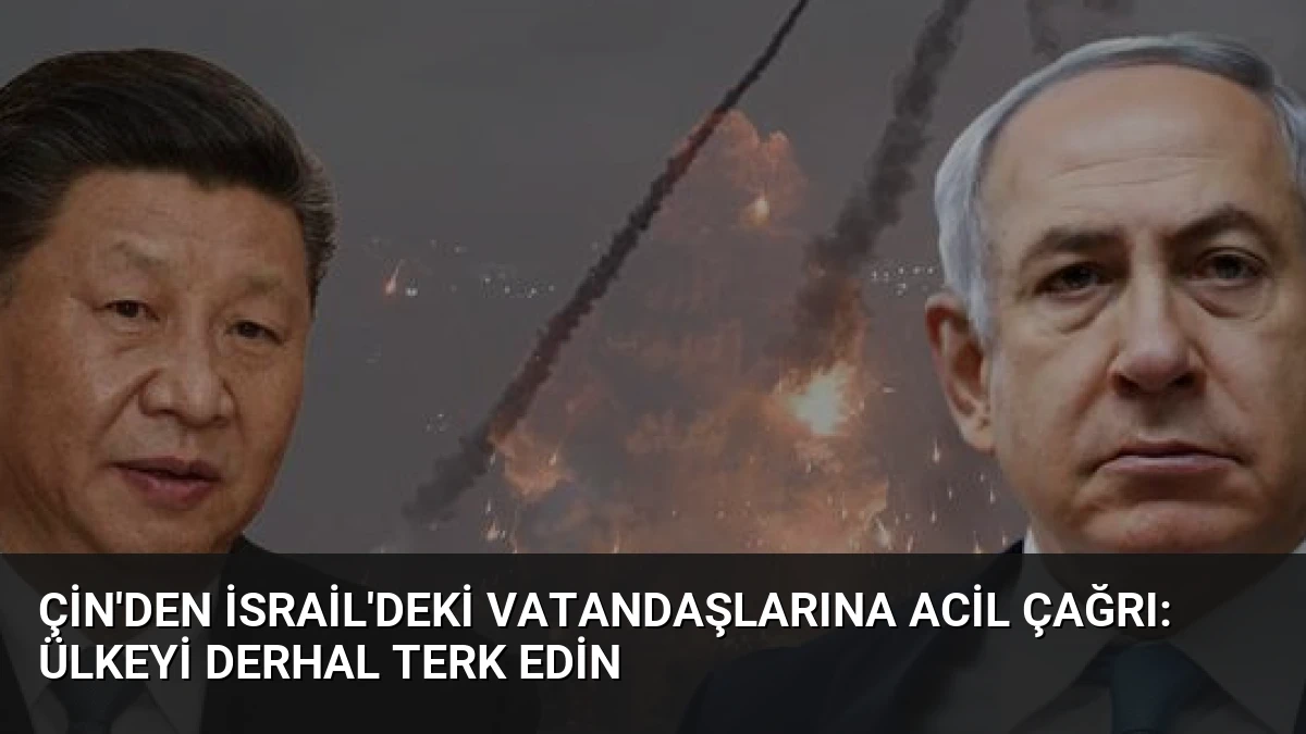 Çin’den İsrail’deki Vatandaşlarına Acil Çağrı: Ülkeyi Derhal Terk Edin