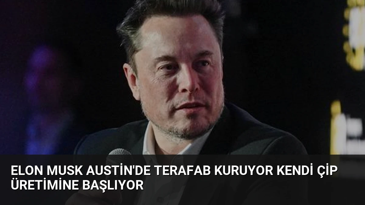 Elon Musk Austin’de Terafab Kuruyor Kendi Çip Üretimine Başlıyor