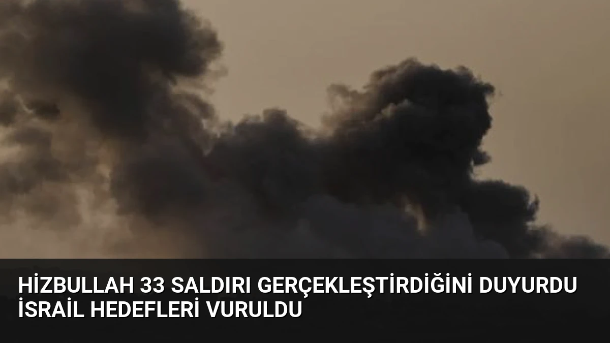 Hizbullah 33 Saldırı Gerçekleştirdiğini Duyurdu İsrail Hedefleri Vuruldu
