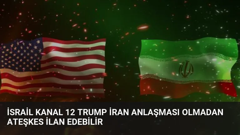 İsrail Kanal 12 Trump İran Anlaşması Olmadan Ateşkes İlan Edebilir