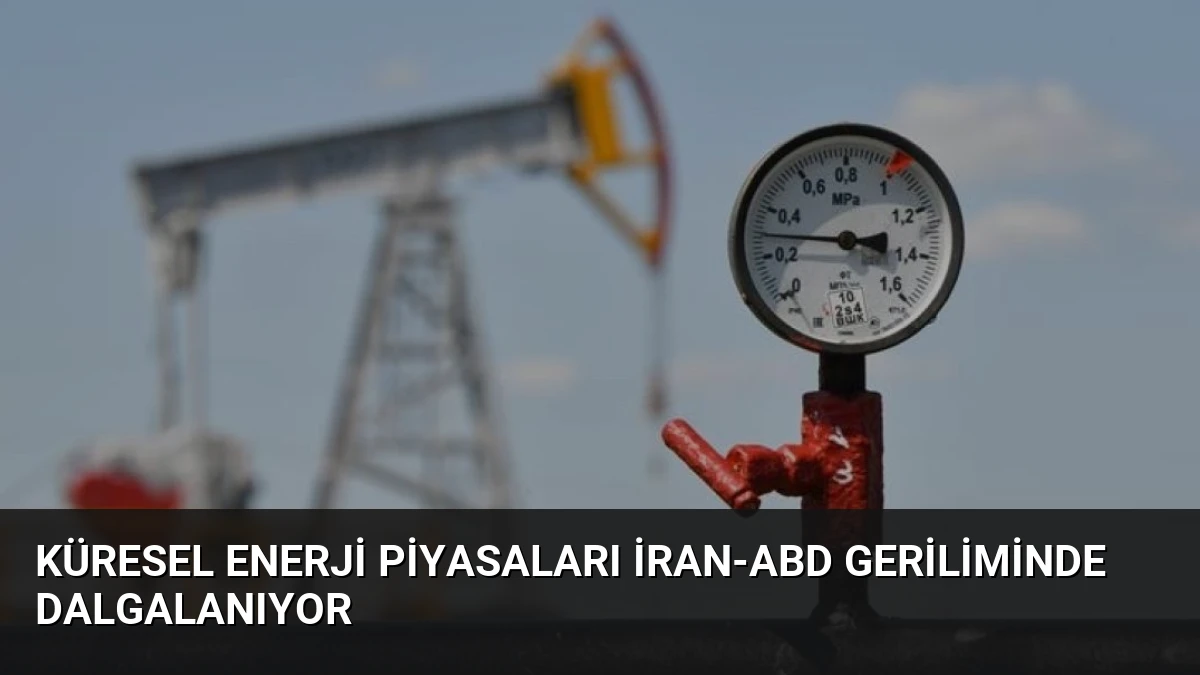 Küresel Enerji Piyasaları İran-ABD Geriliminde Dalgalanıyor