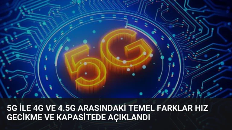 5G ile 4G ve 4.5G Arasındaki Temel Farklar Hız Gecikme ve Kapasitede Açıklandı