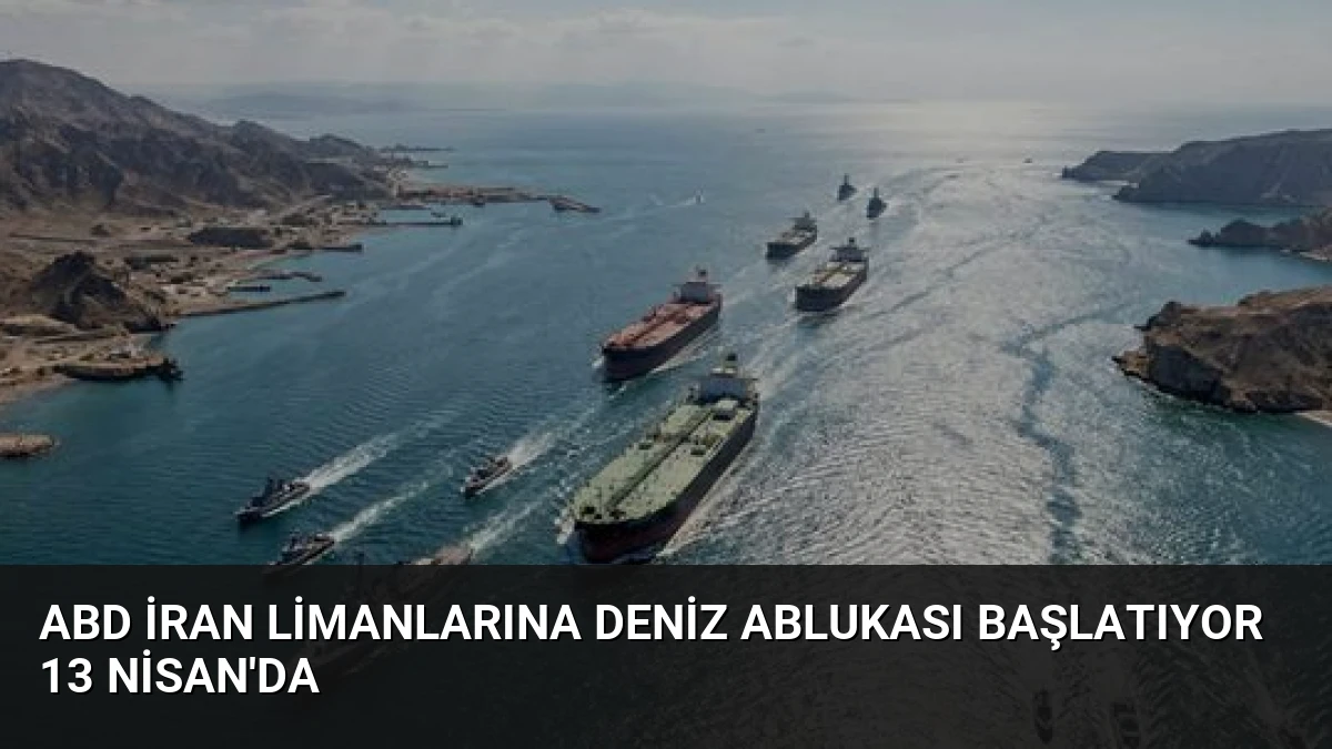ABD İran Limanlarına Deniz Ablukası Başlatıyor 13 Nisan’da