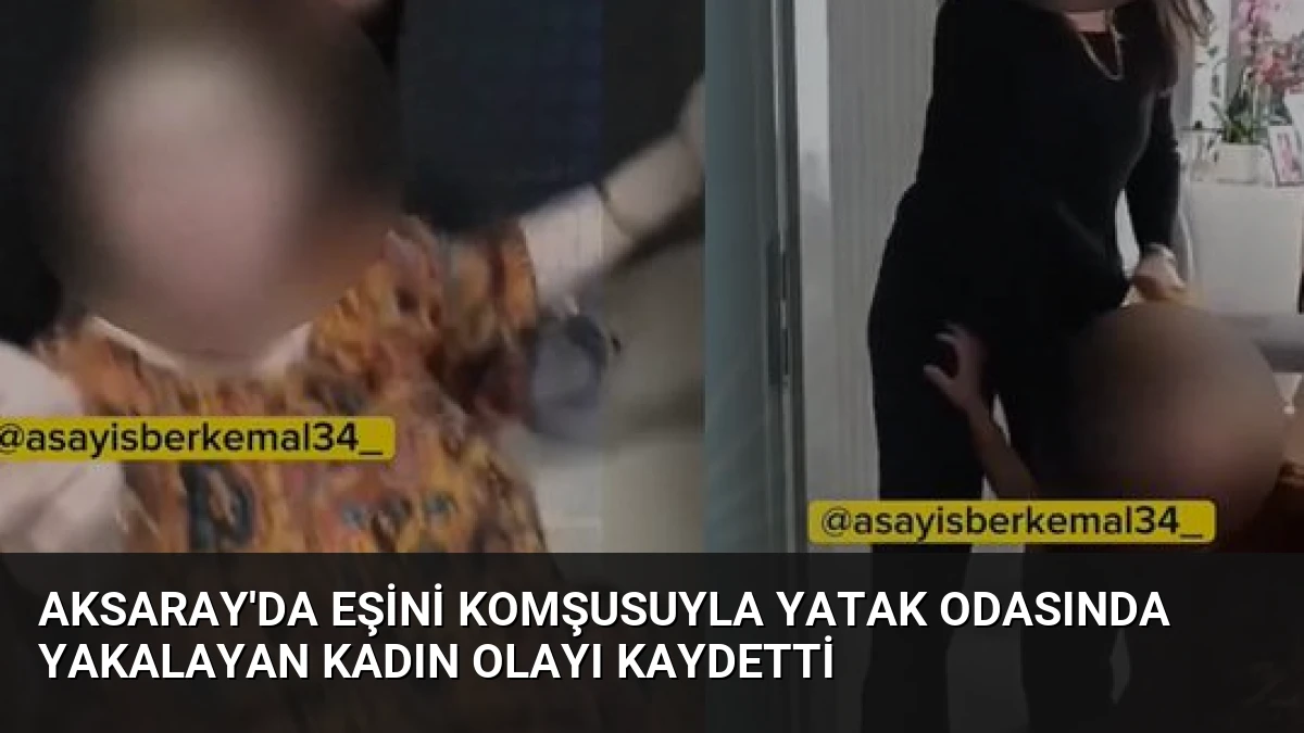 Aksaray’da Eşini Komşusuyla Yatak Odasında Yakalayan Kadın Olayı Kaydetti