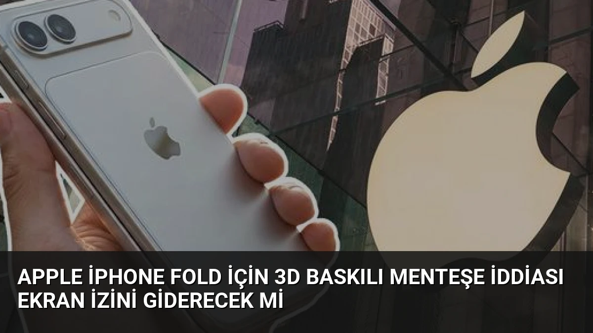 Apple iPhone Fold İçin 3D Baskılı Menteşe İddiası Ekran İzini Giderecek mi