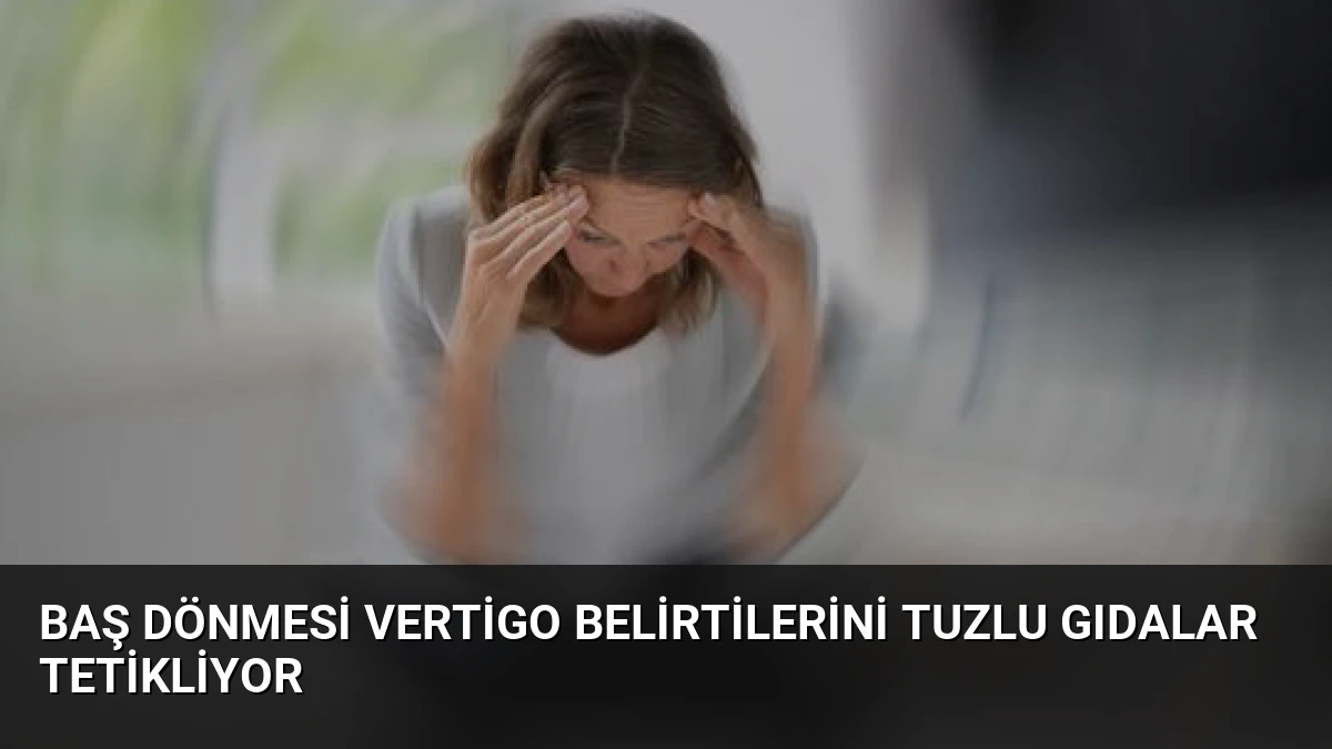 Baş Dönmesi Vertigo Belirtilerini Tuzlu Gıdalar Tetikliyor