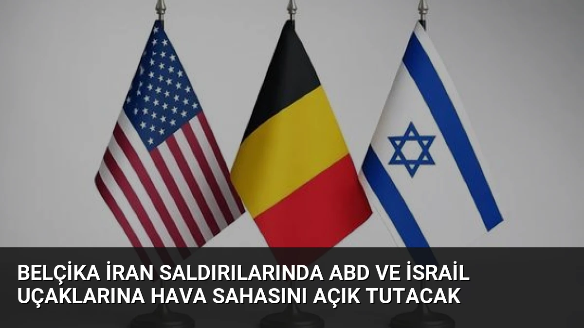 Belçika İran Saldırılarında ABD ve İsrail Uçaklarına Hava Sahasını Açık Tutacak