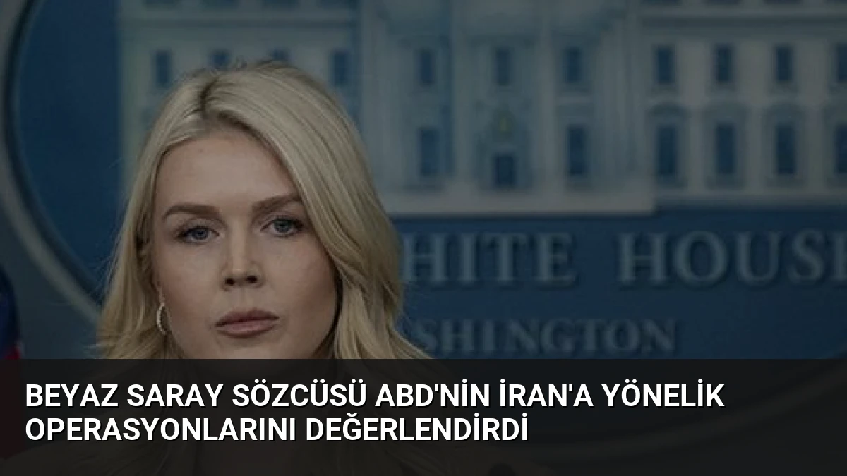 Beyaz Saray Sözcüsü ABD’nin İran’a Yönelik Operasyonlarını Değerlendirdi