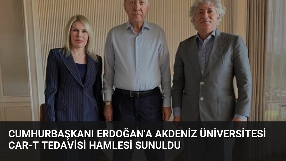 Cumhurbaşkanı Erdoğan’a Akdeniz Üniversitesi CAR-T Tedavisi Hamlesi Sunuldu