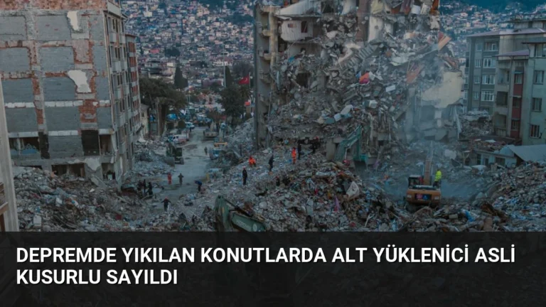 Depremde Yıkılan Konutlarda Alt Yüklenici Asli Kusurlu Sayıldı