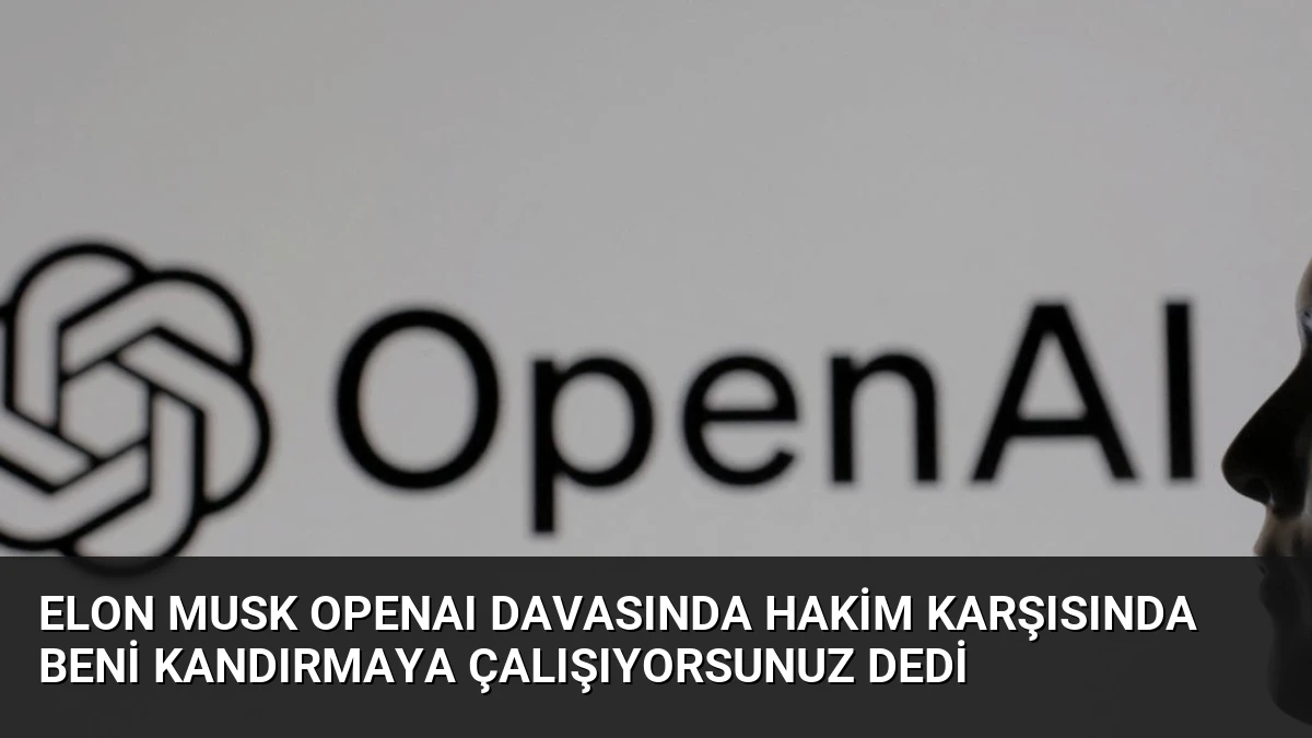 Elon Musk OpenAI Davasında Hakim Karşısında Beni Kandırmaya Çalışıyorsunuz Dedi