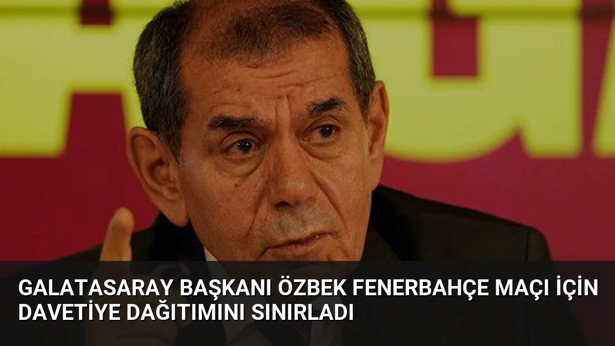 Galatasaray Başkanı Özbek Fenerbahçe Maçı İçin Davetiye Dağıtımını Sınırladı