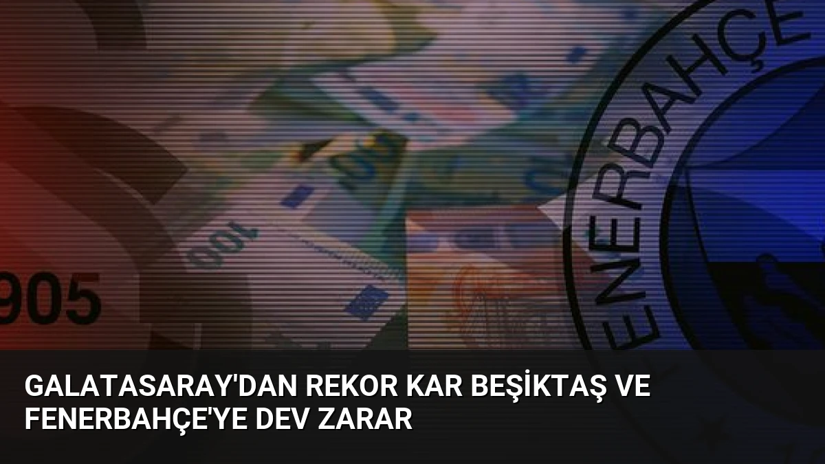 Galatasaray’dan Rekor Kar Beşiktaş ve Fenerbahçe’ye Dev Zarar