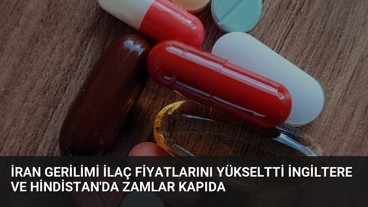 İran Gerilimi İlaç Fiyatlarını Yükseltti İngiltere ve Hindistan’da Zamlar Kapıda