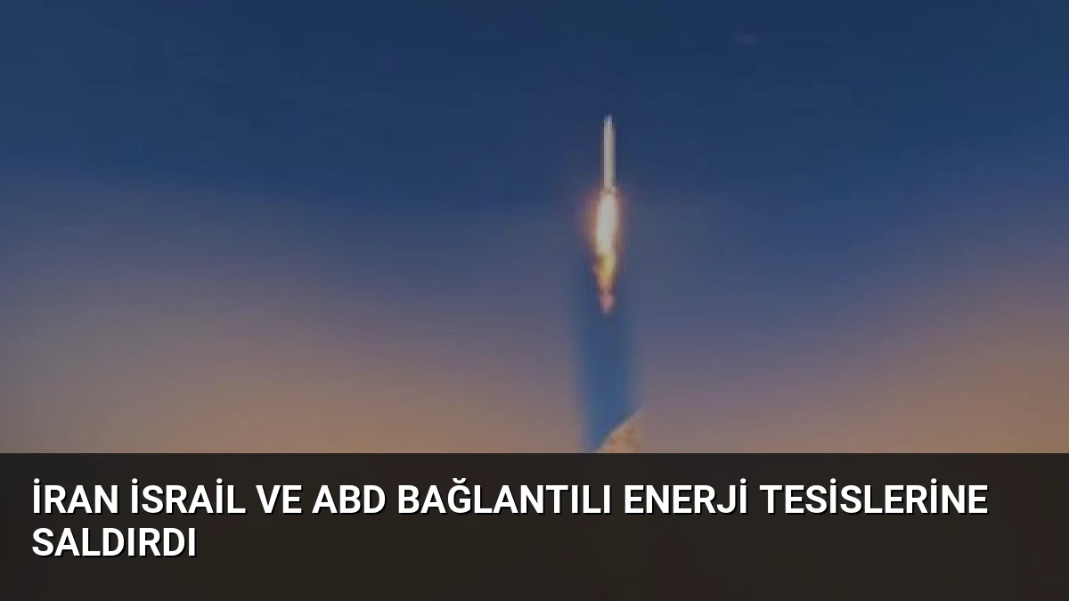 İran İsrail ve ABD Bağlantılı Enerji Tesislerine Saldırdı