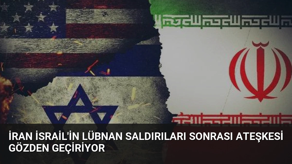 İran İsrail’in Lübnan Saldırıları Sonrası Ateşkesi Gözden Geçiriyor