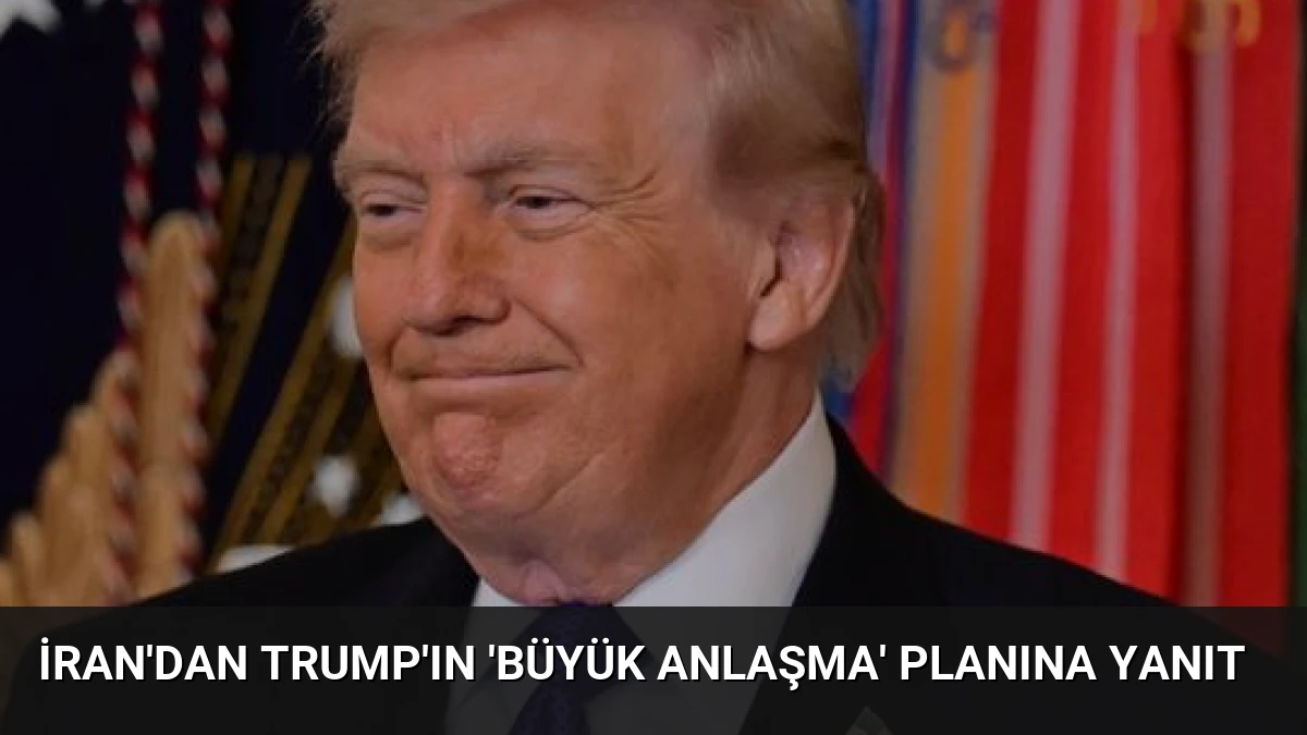 İran’dan Trump’ın ‘Büyük Anlaşma’ Planına Yanıt