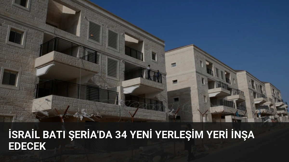 İsrail Batı Şeria’da 34 Yeni Yerleşim Yeri İnşa Edecek