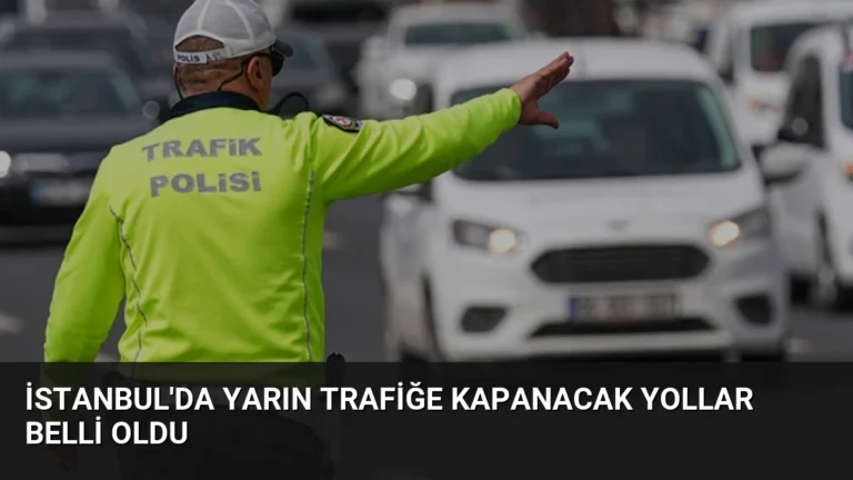 İstanbul’da Yarın Trafiğe Kapanacak Yollar Belli Oldu