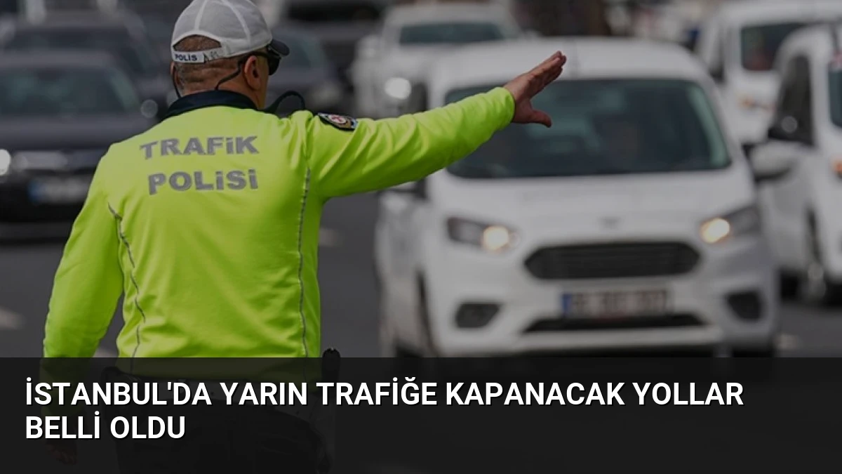 İstanbul’da Yarın Trafiğe Kapanacak Yollar Belli Oldu
