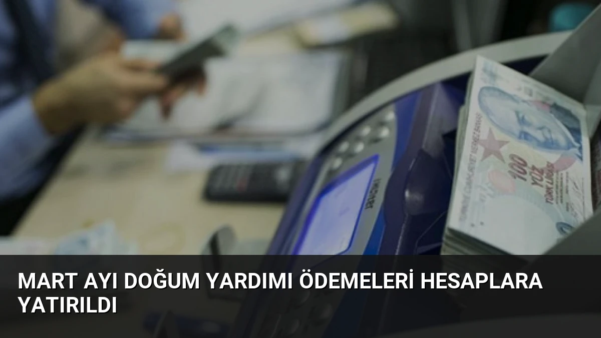 Mart Ayı Doğum Yardımı Ödemeleri Hesaplara Yatırıldı