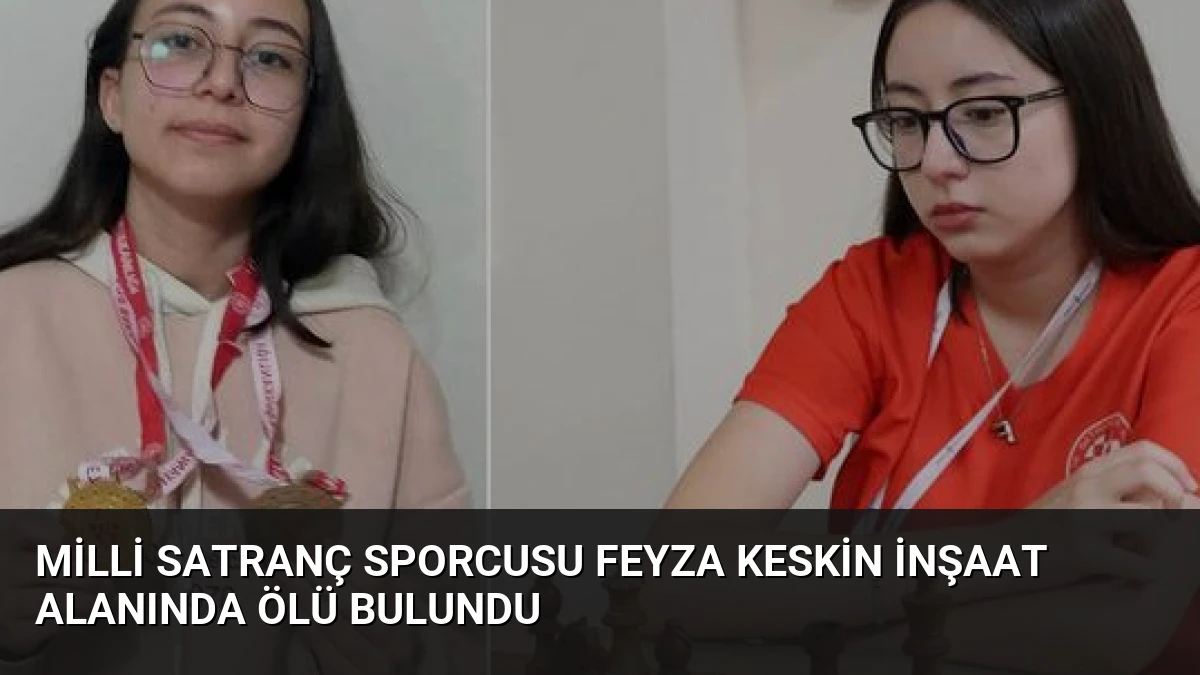 Milli Satranç Sporcusu Feyza Keskin İnşaat Alanında Ölü Bulundu