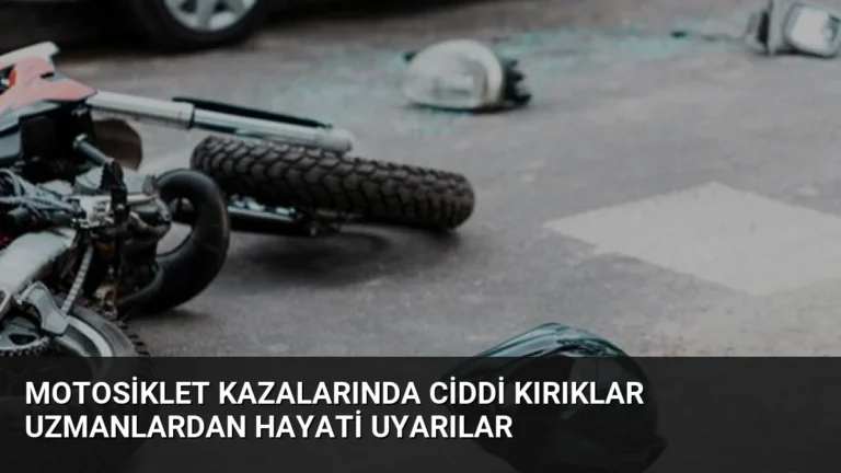 Motosiklet Kazalarında Ciddi Kırıklar Uzmanlardan Hayati Uyarılar