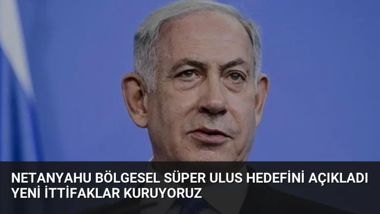 Netanyahu Bölgesel Süper Ulus Hedefini Açıkladı Yeni İttifaklar Kuruyoruz