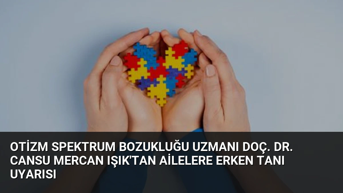 Otizm Spektrum Bozukluğu Uzmanı Doç. Dr. Cansu Mercan Işık’tan Ailelere Erken Tanı Uyarısı
