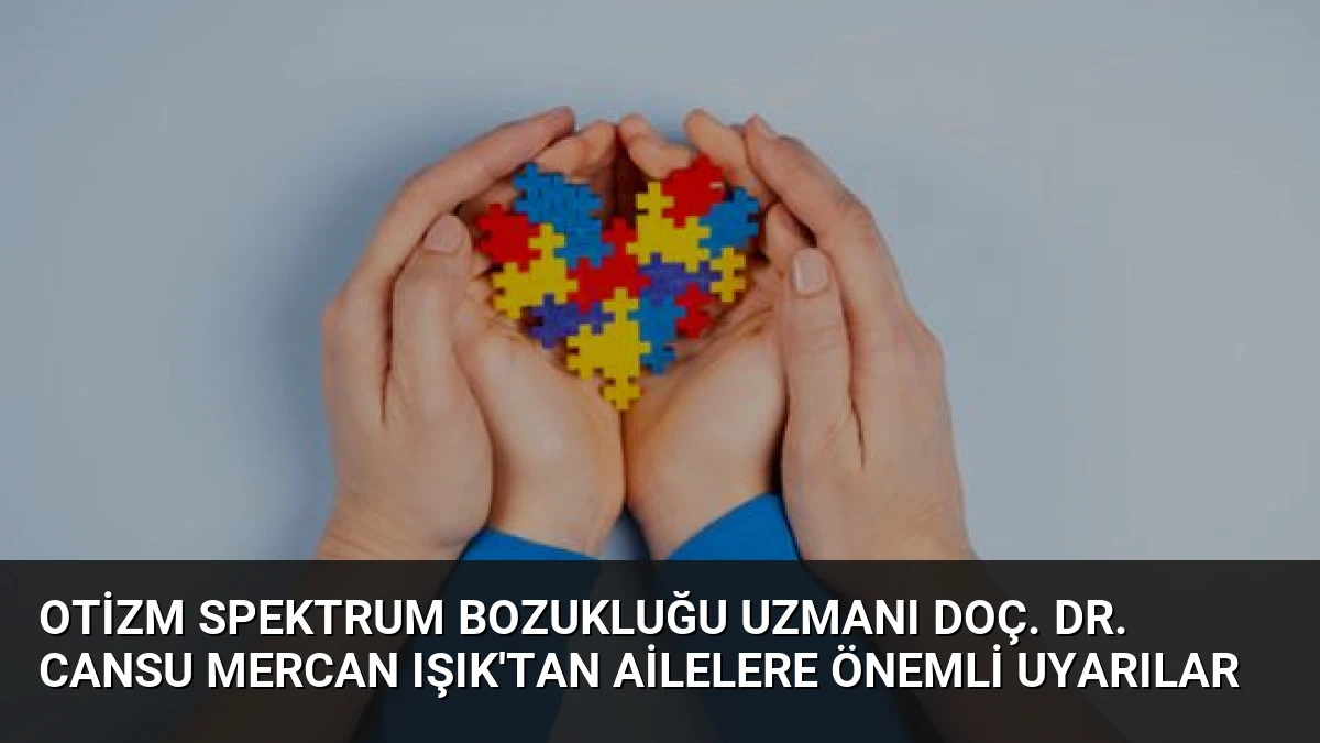 Otizm Spektrum Bozukluğu Uzmanı Doç. Dr. Cansu Mercan Işık’tan Ailelere Önemli Uyarılar