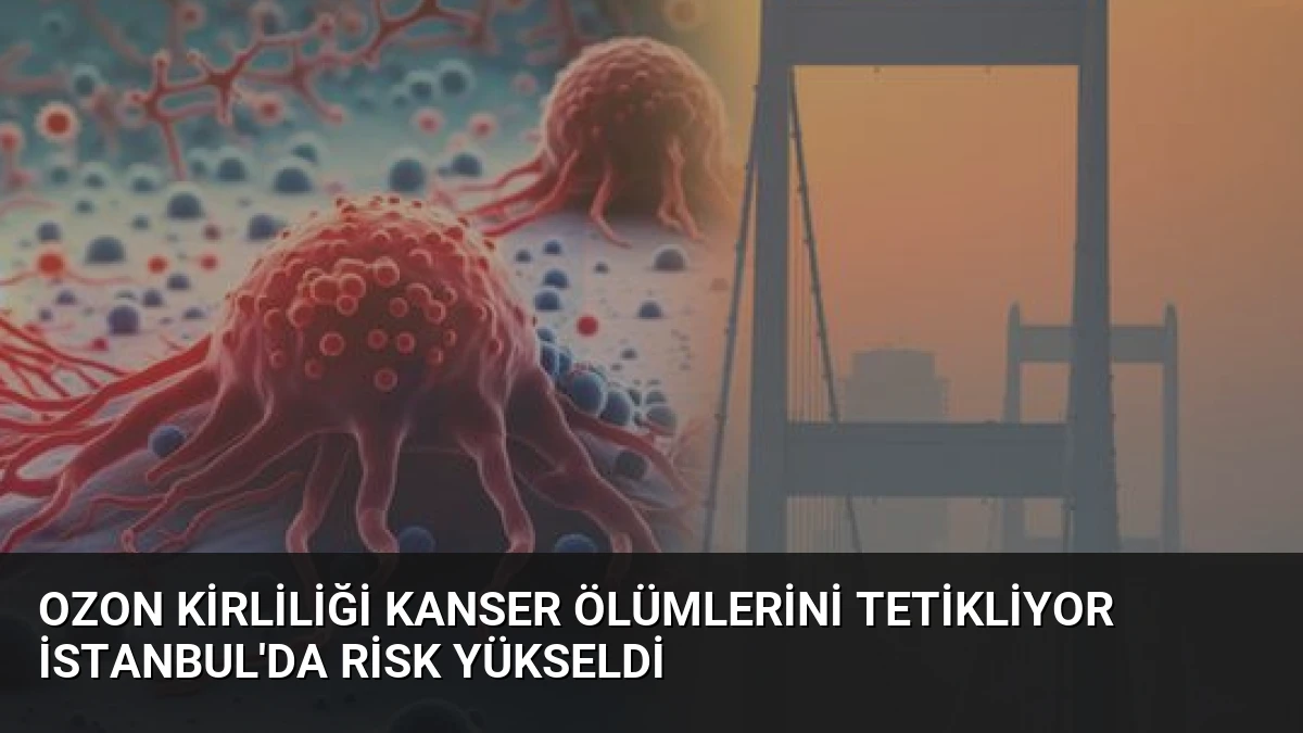 Ozon Kirliliği Kanser Ölümlerini Tetikliyor İstanbul’da Risk Yükseldi