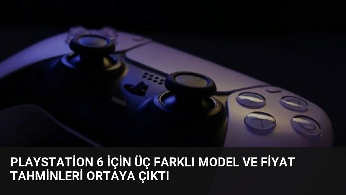 PlayStation 6 için Üç Farklı Model ve Fiyat Tahminleri Ortaya Çıktı