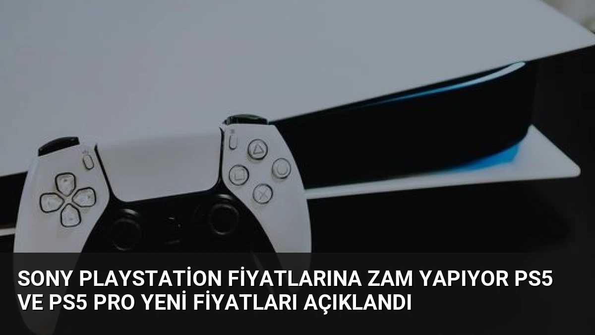 Sony PlayStation Fiyatlarına Zam Yapıyor PS5 ve PS5 Pro Yeni Fiyatları Açıklandı