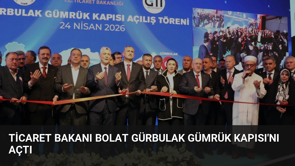 Ticaret Bakanı Bolat Gürbulak Gümrük Kapısı’nı Açtı