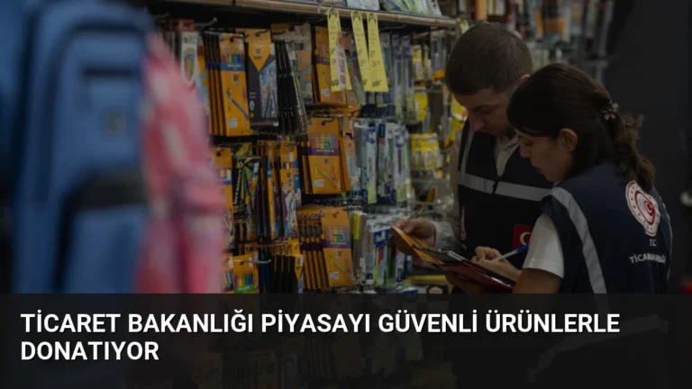 Ticaret Bakanlığı Piyasayı Güvenli Ürünlerle Donatıyor