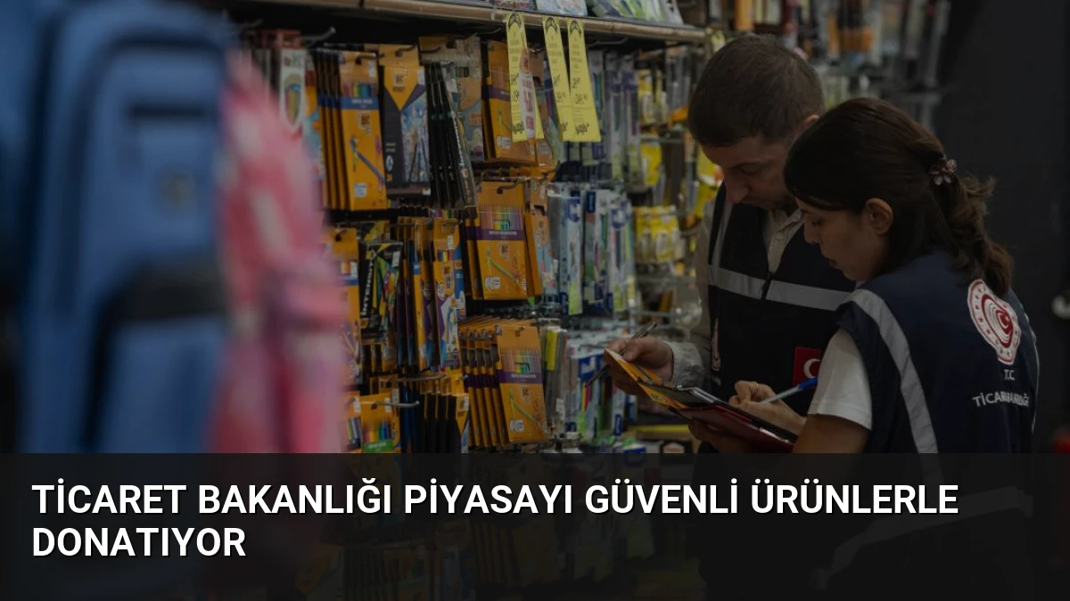 Ticaret Bakanlığı Piyasayı Güvenli Ürünlerle Donatıyor