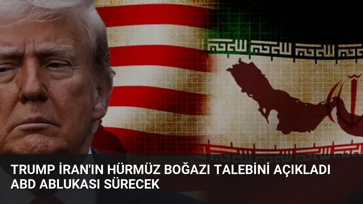 Trump İran’ın Hürmüz Boğazı talebini açıkladı ABD ablukası sürecek