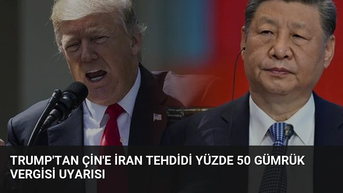 Trump’tan Çin’e İran Tehdidi Yüzde 50 Gümrük Vergisi Uyarısı