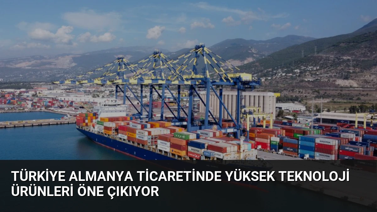 Türkiye Almanya Ticaretinde Yüksek Teknoloji Ürünleri Öne Çıkıyor