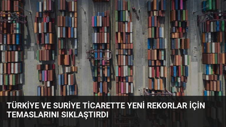 Türkiye ve Suriye Ticarette Yeni Rekorlar İçin Temaslarını Sıklaştırdı