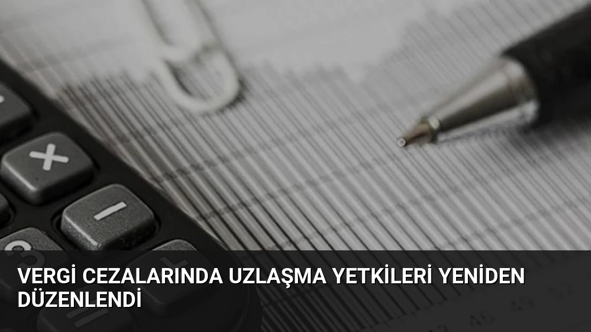 Vergi Cezalarında Uzlaşma Yetkileri Yeniden Düzenlendi