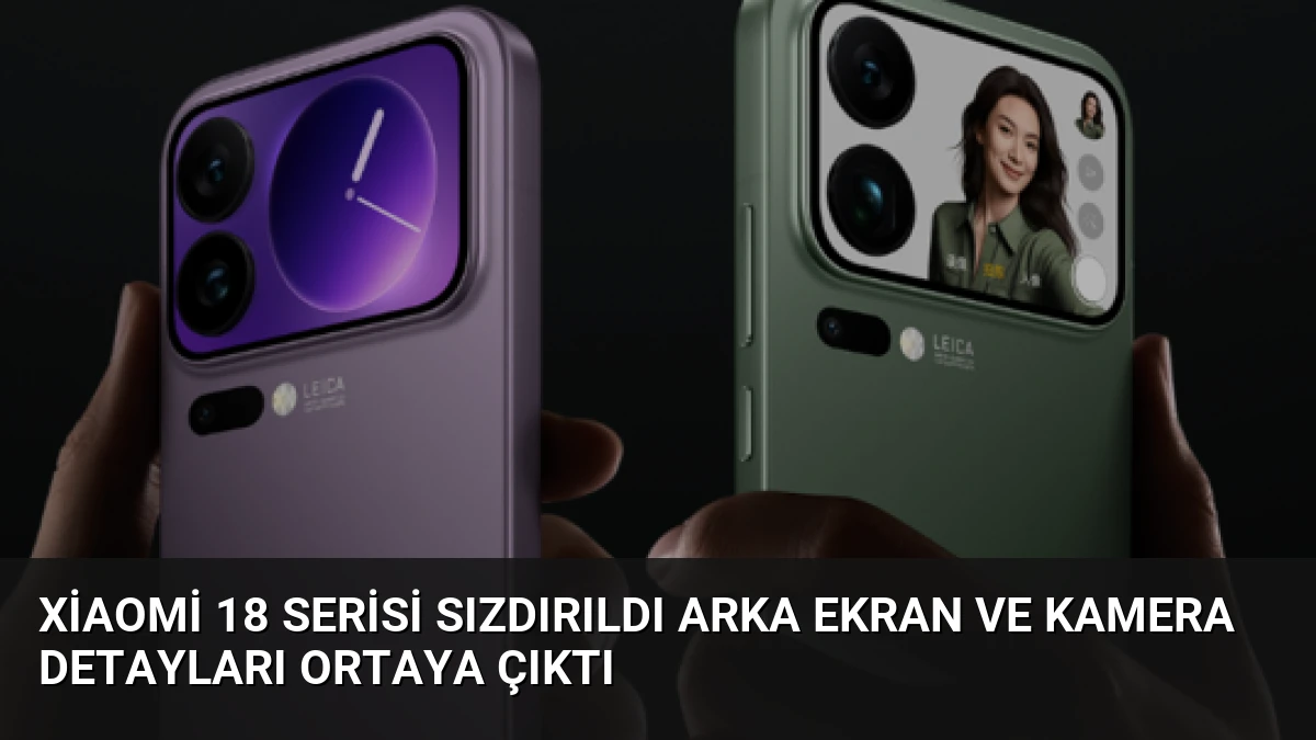 Xiaomi 18 Serisi Sızdırıldı Arka Ekran ve Kamera Detayları Ortaya Çıktı