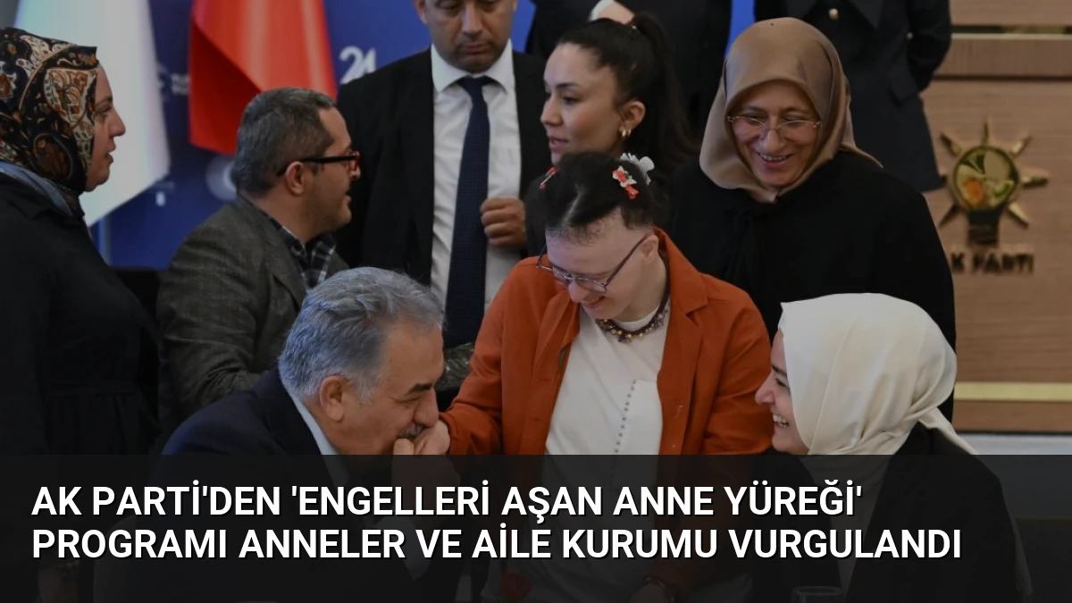 AK Parti’den ‘Engelleri Aşan Anne Yüreği’ Programı Anneler ve Aile Kurumu Vurgulandı
