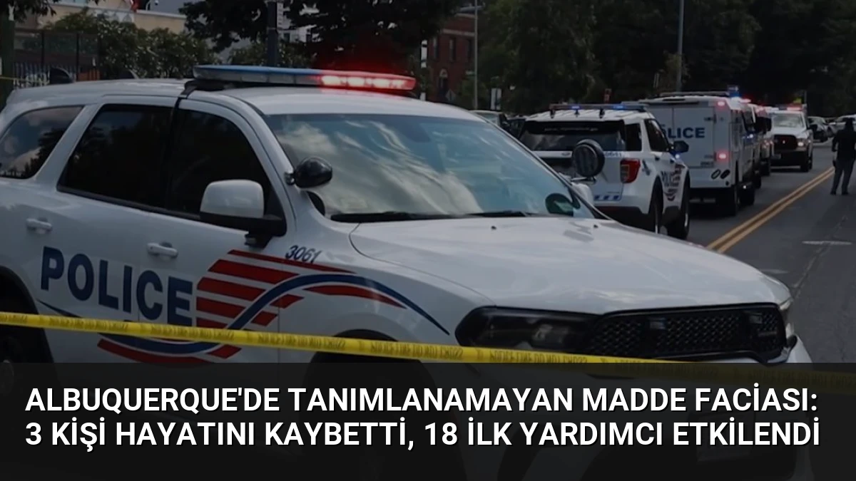 Albuquerque’de Tanımlanamayan Madde Faciası: 3 Kişi Hayatını Kaybetti, 18 İlk Yardımcı Etkilendi